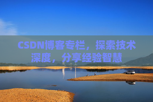 CSDN博客专栏，探索技术深度，分享经验智慧
